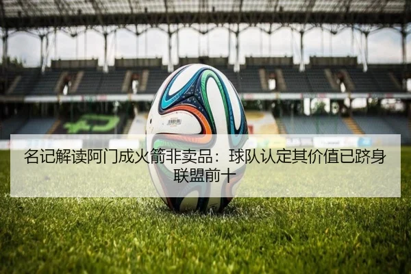 名记解读阿门成火箭非卖品：球队认定其价值已跻身联盟前十